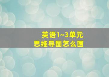 英语1~3单元思维导图怎么画