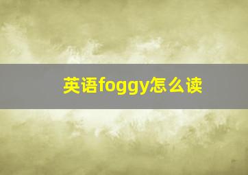 英语foggy怎么读