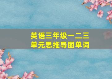 英语三年级一二三单元思维导图单词