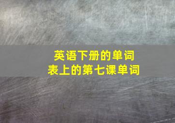 英语下册的单词表上的第七课单词