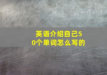 英语介绍自己50个单词怎么写的