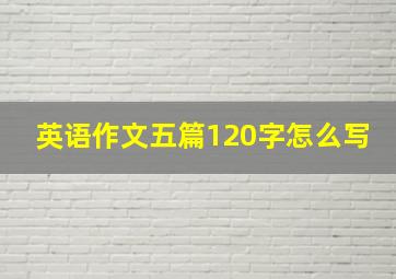 英语作文五篇120字怎么写