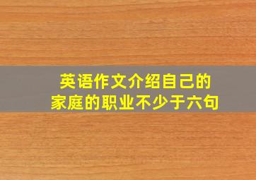 英语作文介绍自己的家庭的职业不少于六句