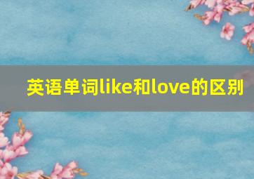 英语单词like和love的区别