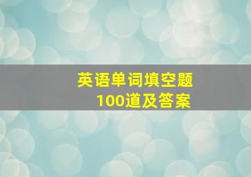 英语单词填空题100道及答案