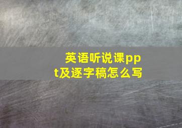 英语听说课ppt及逐字稿怎么写