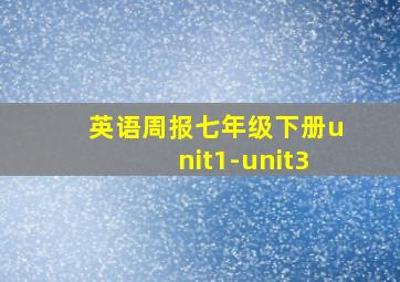 英语周报七年级下册unit1-unit3