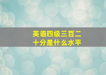 英语四级三百二十分是什么水平