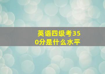 英语四级考350分是什么水平