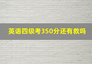 英语四级考350分还有救吗