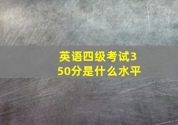 英语四级考试350分是什么水平