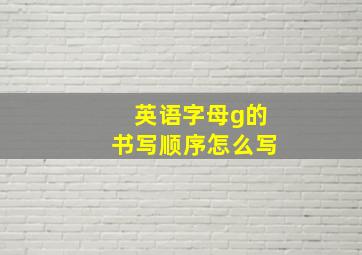 英语字母g的书写顺序怎么写