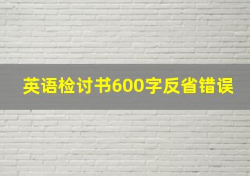 英语检讨书600字反省错误