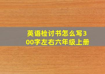 英语检讨书怎么写300字左右六年级上册