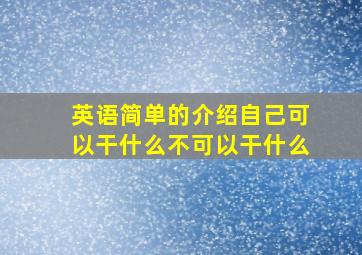 英语简单的介绍自己可以干什么不可以干什么