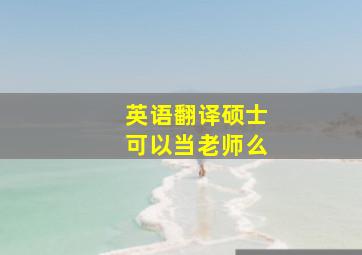 英语翻译硕士可以当老师么