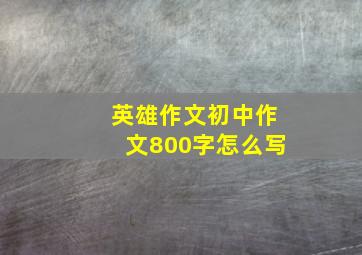 英雄作文初中作文800字怎么写