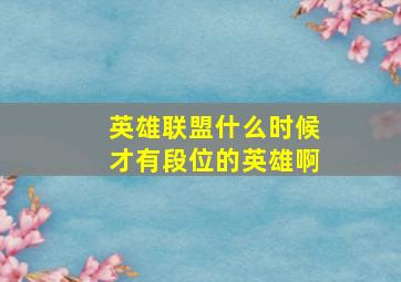 英雄联盟什么时候才有段位的英雄啊