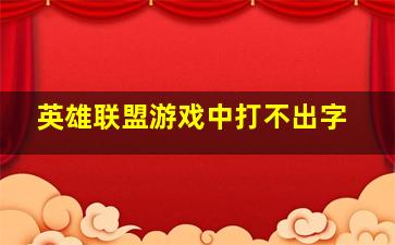 英雄联盟游戏中打不出字