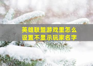 英雄联盟游戏里怎么设置不显示玩家名字