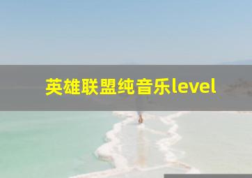 英雄联盟纯音乐level