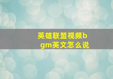 英雄联盟视频bgm英文怎么说