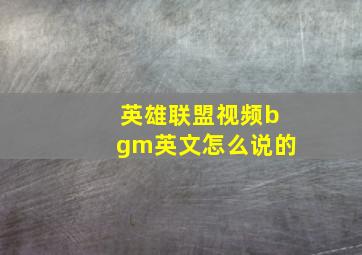 英雄联盟视频bgm英文怎么说的