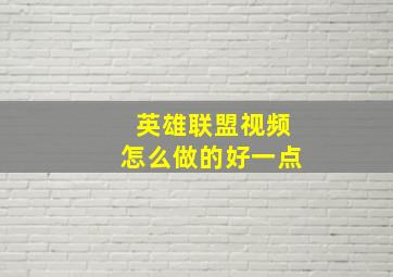 英雄联盟视频怎么做的好一点