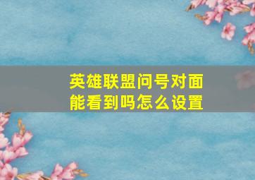 英雄联盟问号对面能看到吗怎么设置