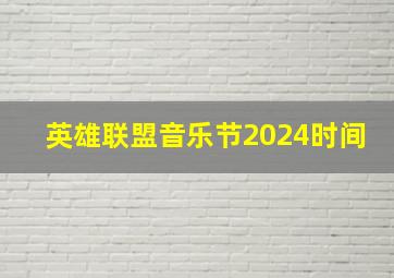 英雄联盟音乐节2024时间