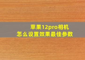 苹果12pro相机怎么设置效果最佳参数