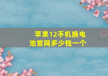 苹果12手机换电池官网多少钱一个