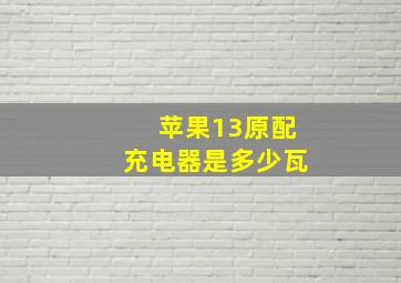 苹果13原配充电器是多少瓦