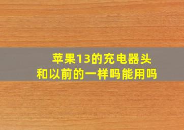 苹果13的充电器头和以前的一样吗能用吗