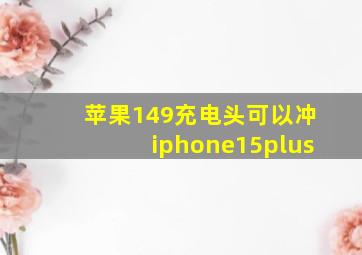 苹果149充电头可以冲iphone15plus