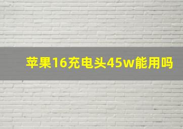 苹果16充电头45w能用吗