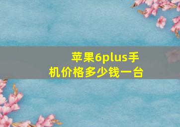 苹果6plus手机价格多少钱一台