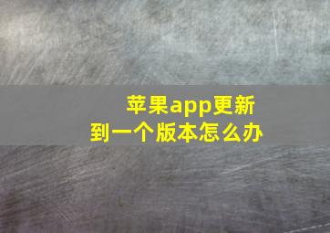 苹果app更新到一个版本怎么办