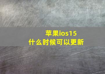 苹果ios15什么时候可以更新