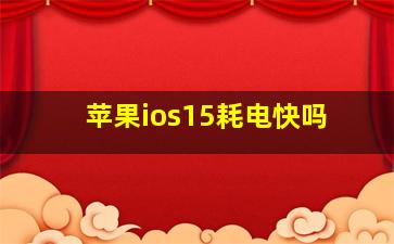 苹果ios15耗电快吗