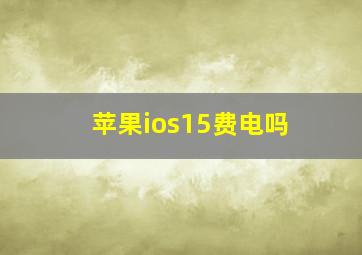 苹果ios15费电吗