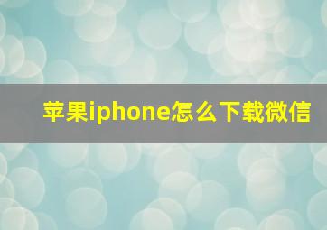 苹果iphone怎么下载微信