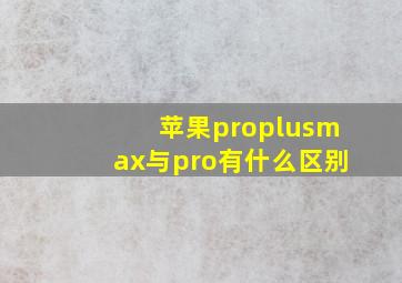 苹果proplusmax与pro有什么区别