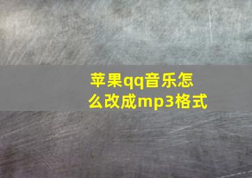 苹果qq音乐怎么改成mp3格式