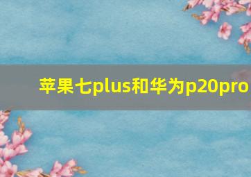 苹果七plus和华为p20pro