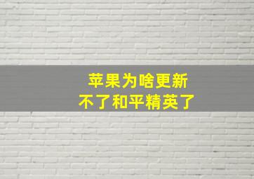 苹果为啥更新不了和平精英了