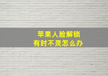 苹果人脸解锁有时不灵怎么办