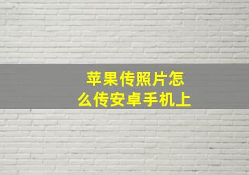 苹果传照片怎么传安卓手机上