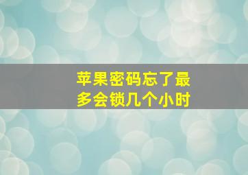 苹果密码忘了最多会锁几个小时