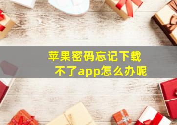 苹果密码忘记下载不了app怎么办呢